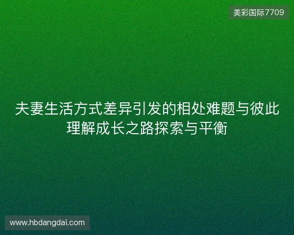 夫妻生活方式差异引发的相处难题与彼此理解成长之路探索与平衡